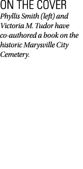 ON THE COVER Phyllis Smith (left) and Victoria M. Tudor have co authored a book on the historic Marysville City Cemet...