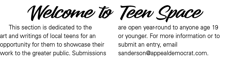 Welcome to Teen Space This section is dedicated to the art and writings of local teens for an opportunity for them to...