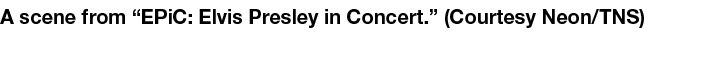 A scene from “EPiC: Elvis Presley in Concert.” (Courtesy Neon/TNS)
